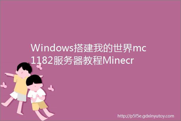 Windows搭建我的世界mc1182服务器教程Minecraft开服教程