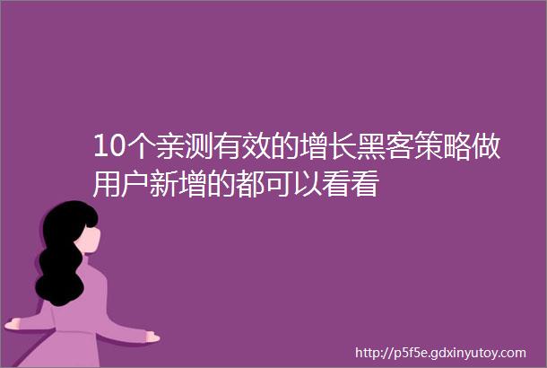 10个亲测有效的增长黑客策略做用户新增的都可以看看