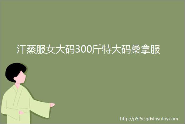 汗蒸服女大码300斤特大码桑拿服