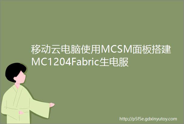 移动云电脑使用MCSM面板搭建MC1204Fabric生电服务器