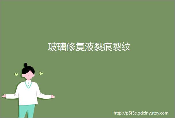 玻璃修复液裂痕裂纹