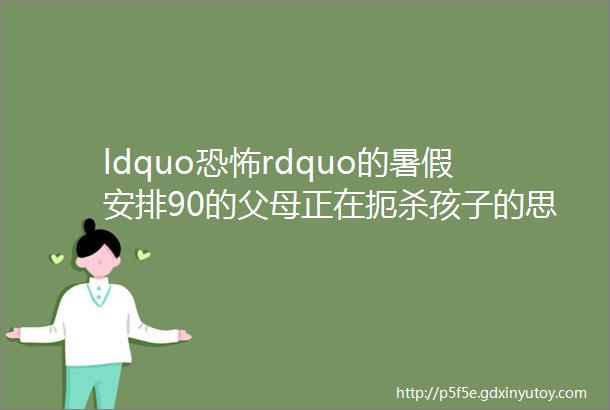 ldquo恐怖rdquo的暑假安排90的父母正在扼杀孩子的思考力helliphellip