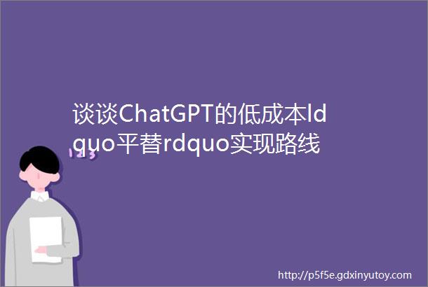 谈谈ChatGPT的低成本ldquo平替rdquo实现路线